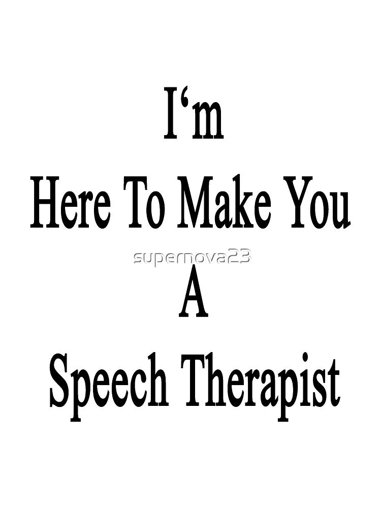 I'm Here To Make You A Speech Therapist by supernova23