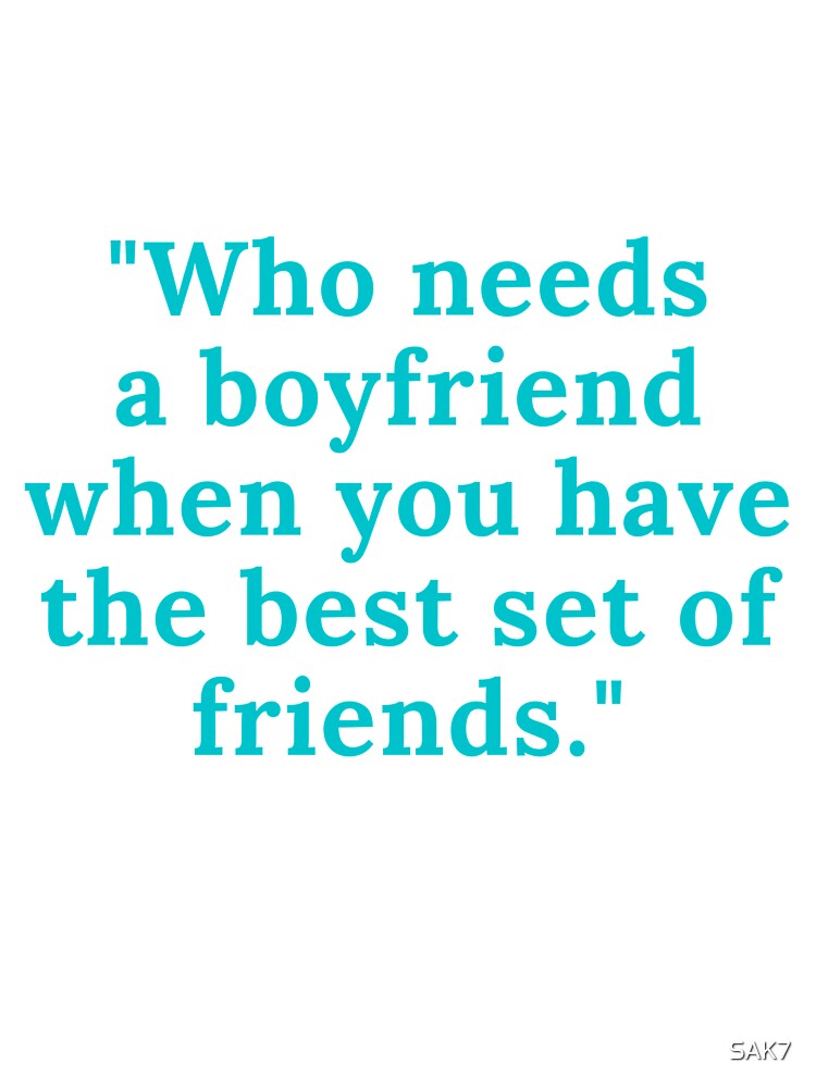 "Who needs a boyfriend when you have the best set of friends." by SAK7
