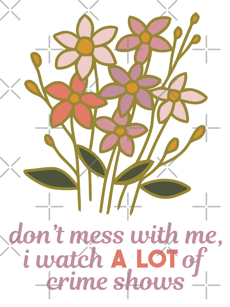 Don't Mess With Me I Watch A Lot Of Crime Shows by echowood26