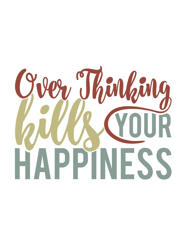 Overthinking Kills Your Happiness by Ala Muk