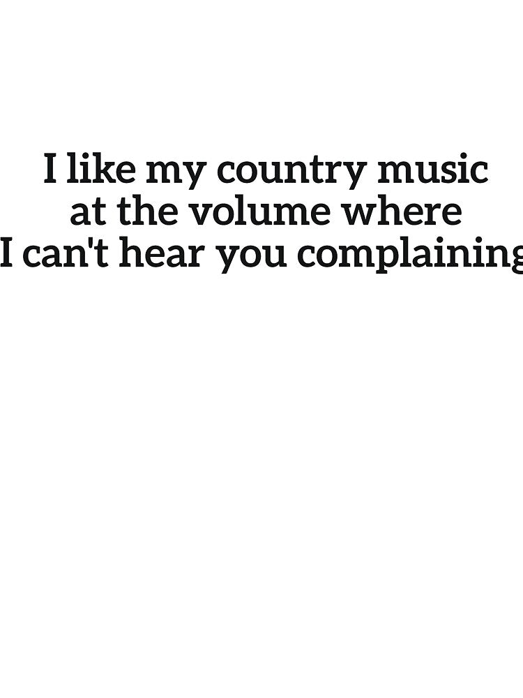 I like my country music at the volume where I can't hear you complaining by  Srdjan Stanisic