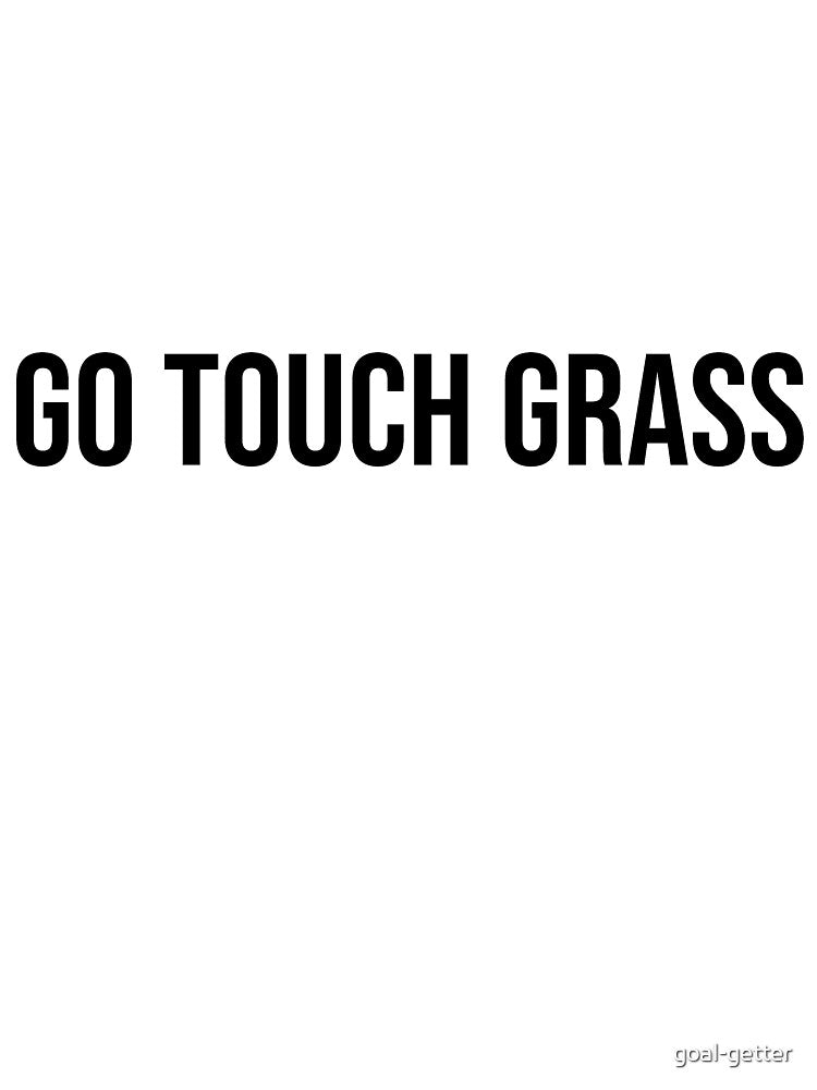 Go touch grass by goal-getter