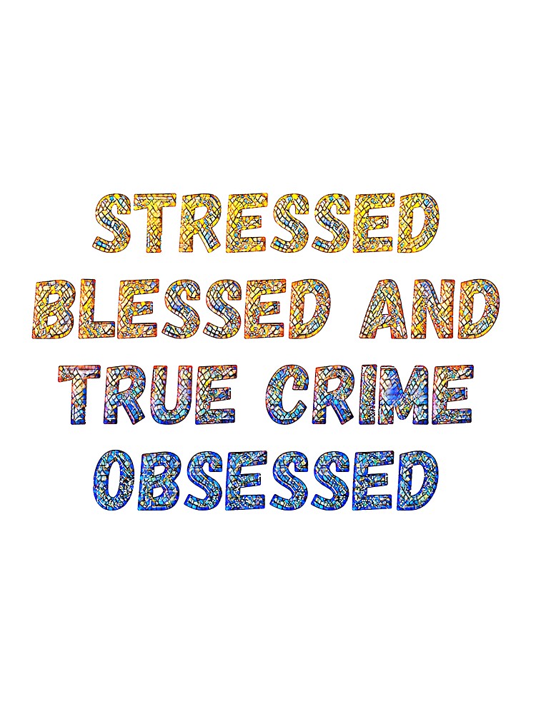 Stressed, Blessed, True Crime Obsessed by CristalleLisa