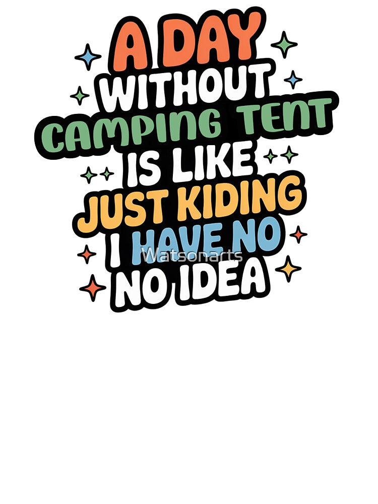 A Day Without Camping Tent Is Like Just Kidding - Cool & Funny Camping Tent Lover by Watsonarts