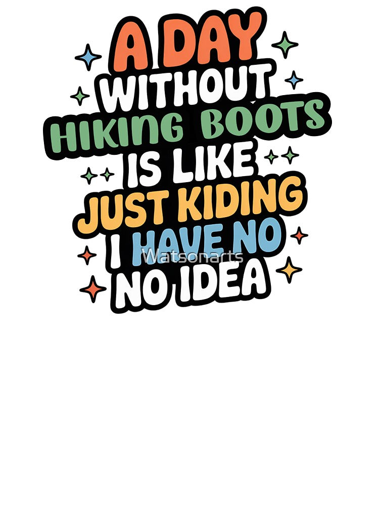 A Day Without Hiking Boots Is Like Just Kidding - Cool & Funny Hiking Boots Lover by Watsonarts