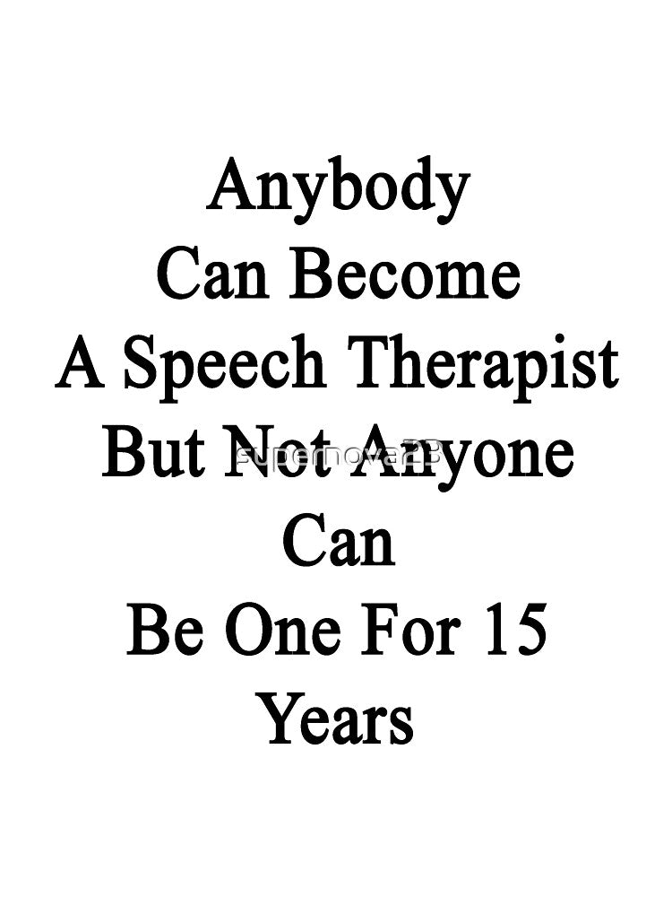 Anybody Can Become A Speech Therapist But Not Anybody Can Be One For 15 Years by supernova23
