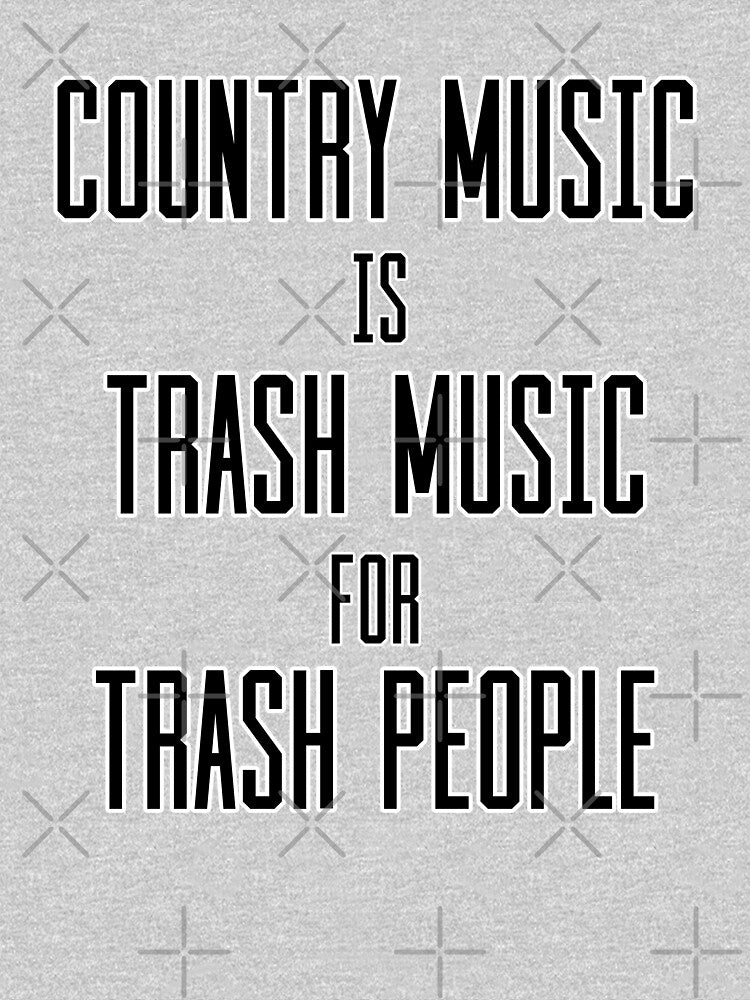 Country Music Is Trash Music For Trash People by fearcity