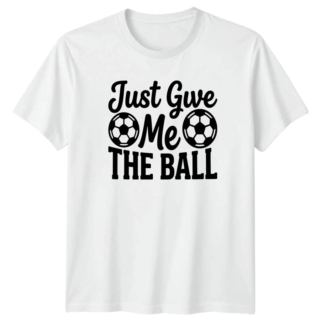 Just Give Me THE BALL T-Shirt Soccer Training Soccer 2026 Birthday Gift