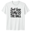 Just Give Me THE BALL T-Shirt Soccer Training Soccer 2026 Birthday Gift