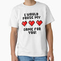 I Would Pause My Game For You by ShirtWreck