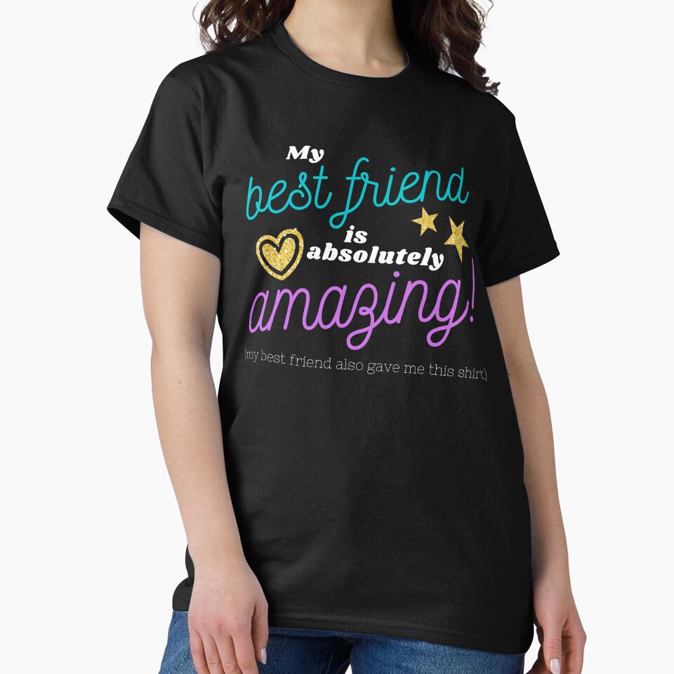 My best friend is absolutely amazing (my best friend also gave me this shirt) by Designbyfia