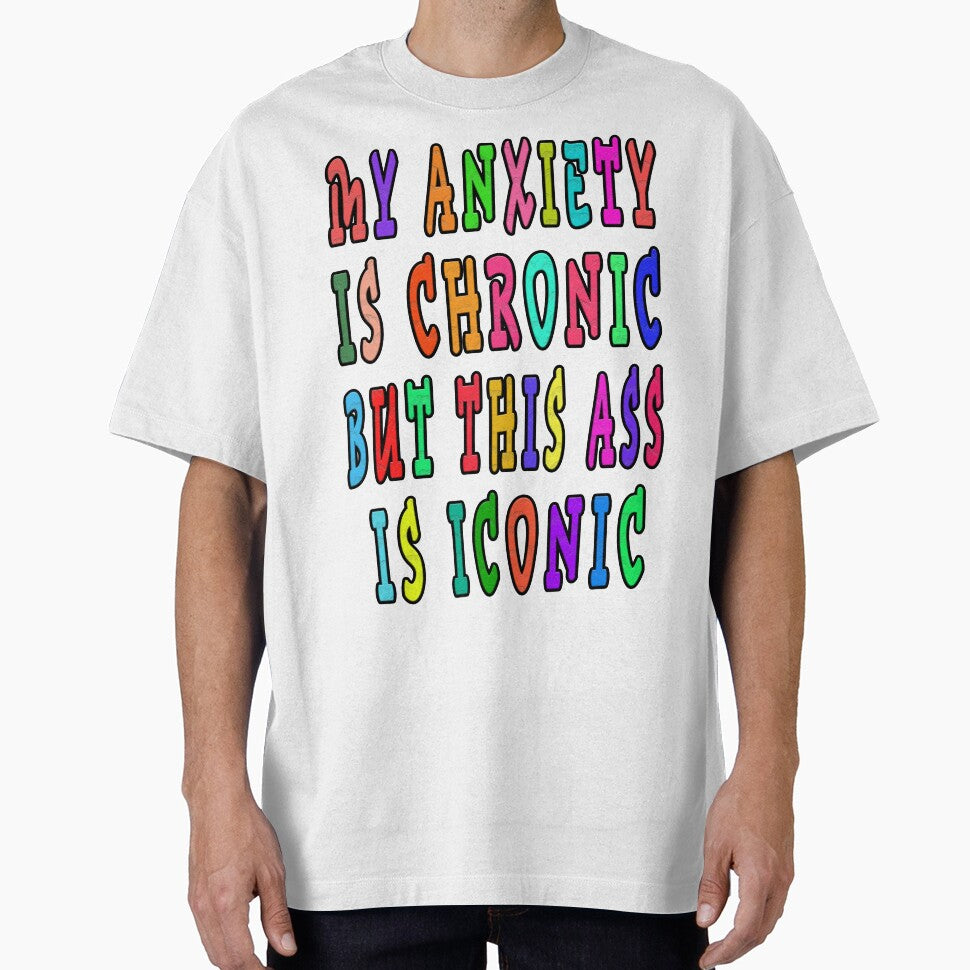 MY ANXIETY IS CHRONIC BUT THIS ASS IS ICONIC by GOLDFAMILYSHOP