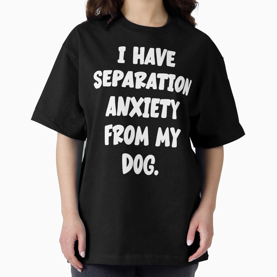 I Have Separation Anxiety From My Dog by Angry Swan Designs