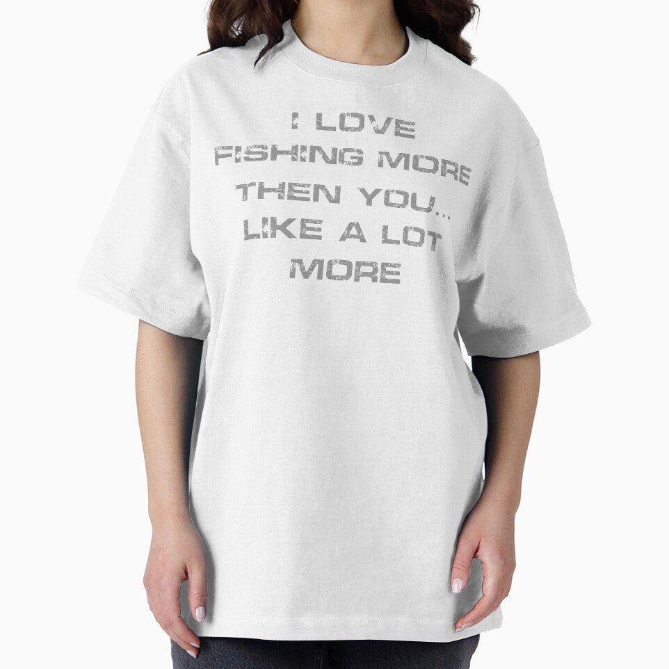 I Love Fishing More then You... Like A Lot More by spokoandstuff