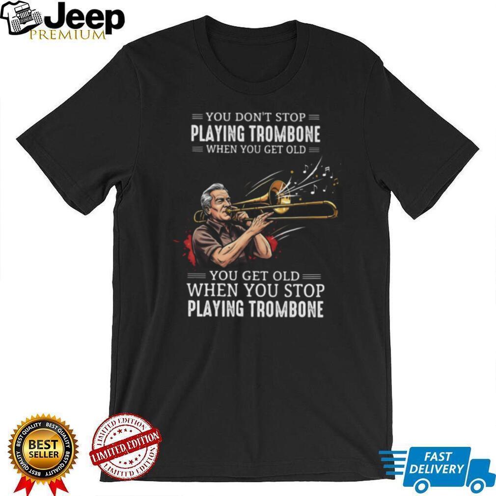 You Don’t Stop Playing Trombone When You Get Old Musician Jazz Band T Shirt