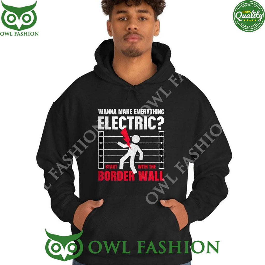 Wanna make everything electric start with the border wall sweatshirt